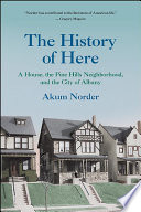 The history of here : a house, the Pine Hills neighborhood, and the city of Albany /