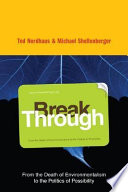 Break through : from the death of environmentalism to the politics of possibility /