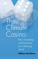 The climate casino : risk, uncertainty, and economics for a warming world /