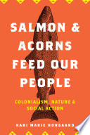 Salmon and acorns feed our people : colonialism, nature, and social action /