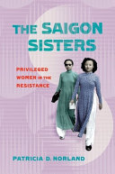 The Saigon sisters : privileged women in the resistance /