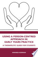 Using a person-centred approach in early years practice : a therapeutic guide for students /