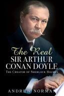 The real Sir Arthur Conan Doyle : the creator of Sherlock Holmes /