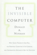 The invisible computer : why good products can fail, the personal computer is so complex, and information appliances are the solution /