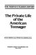 The private life of the American teenager : the Norman/Harris report /