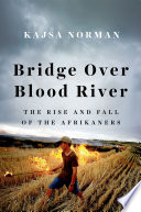 Bridge over Blood River : the rise and fall of the Afrikaners /