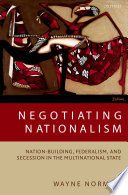 Negotiating nationalism : nation-building, federalism, and secession in the multinational state /