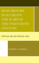 How history was used in the wars of the twentieth century : perpetual war for perpetual peace /