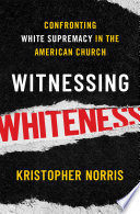 Witnessing Whiteness : confronting White supremacy in the American church /