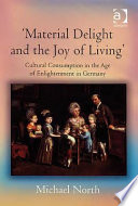 Material delight and the joy of living : cultural consumption in the Age of Enlightenment in Germany /