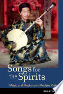 Songs for the spirits : music and mediums in modern Vietnam /