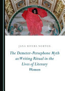 The Demeter-Persephone myth as writing ritual in the lives of literary women /