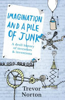 Imagination and a pile of junk : a droll history of inventors and inventions /