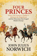 Four princes : Henry VIII, Francis I, Charles V, Suleiman the Magnificent and the obsessions that forged modern Europe /