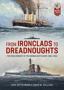 From Ironclads to Dreadnoughts : the development of the German battleship, 1864-1918 /