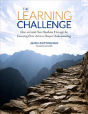 The learning challenge : how to guide your students through the learning pit to achieve deeper understanding /