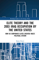 Elite theory and the 2003 Iraq occupation by the United States : how US corporate elites created Iraq's political system /