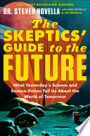 The skeptics' guide to the future : what yesterday's science and science fiction tell us about the world of tomorrow /