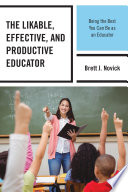 The likable, effective, and productive educator : being the best you can be as an educator /