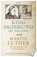 King Sigismund of Poland and Martin Luther : the Reformation before confessionalization /