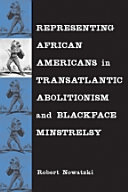 Representing African Americans in transatlantic abolitionism and blackface minstrelsy /