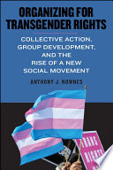 Organizing for transgender rights : collective action, group development, and the rise of a new social movement /