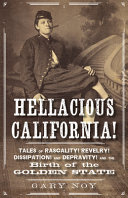 Hellacious California! : tales of rascality! revelry! dissipation! and depravity! and the birth of the Golden State /