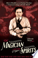The magician and the spirits : Harry Houdini and the curious pastime of communicating with the dead /