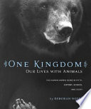 One kingdom : our lives with animals : the human-animal bond in myth, history, science, and story /