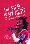 The street is my pulpit : hip hop and Christianity in Kenya /