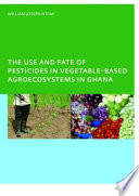 The use and fate of pesticides in vegetable-based agroecosystems in Ghana /