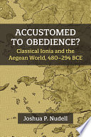 Accustomed to obedience? : Classical Ionia and the Aegean World, 480-294 BCE /