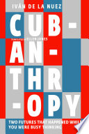 Cubanthropy : two futures that happened while you were busy thinking/