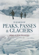 In search of peaks, passes & glaciers : Irish alpine pioneers /