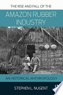 The rise and fall of the Amazon rubber industry : an historical anthropology /