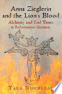 Anna Zieglerin and the lion's blood : alchemy and end times in Reformation Germany /