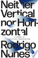 Neither vertical nor horizontal : a theory of political organisation /