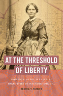 At the threshold of liberty : women, slavery, and shifting identities in Washington, D.C. /