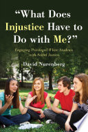 "What does injustice have to do with me?" : engaging privileged White students with social justice /