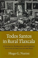 Todos Santos in rural Tlaxcala : a syncretic, expressive, and symbolic analysis of the cult of the dead /
