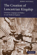 The creation of Lancastrian kingship : literature, language and politics in late medieval England /