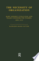 The necessity of organization : Mary Kenney O'Sullivan and trade unionism for women, 1892-1912 /