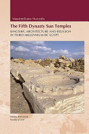 The Fifth Dynasty sun temples : kingship, architecture and religion in third millenium BC Egypt /