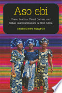 Aso ebi : dress, fashion, visual culture, and urban cosmopolitanism in West Africa /