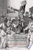 Black cosmopolitanism : racial consciousness and transnational identity in the nineteenth-century Americas /