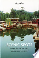 Scenic spots : Chinese tourism, the state, and cultural authority /