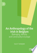 An Anthropology of the Irish in Belgium : Belonging, Identity and Community in Europe /