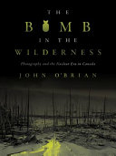 The bomb in the wilderness : photography and the nuclear era in Canada /