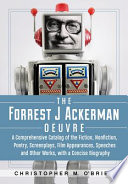 The Forrest J. Ackerman oeuvre : a comprehensive catalog of the fiction, nonfiction, poetry, screenplays, film appearances, speeches and other works, with a concise biography /