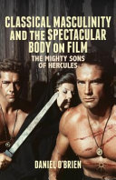 Classical masculinity and the spectacular body on film : the mighty sons of Hercules /